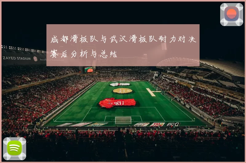 成都滑板队与武汉滑板队耐力对决赛后分析与总结