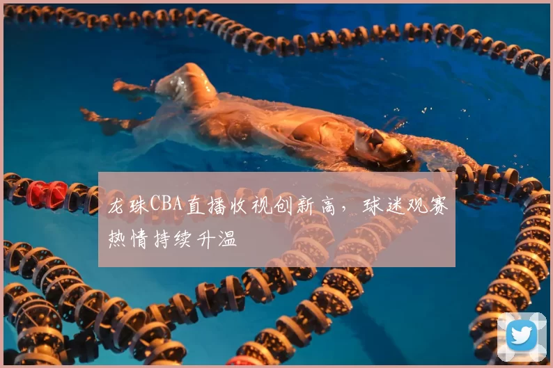 龙珠CBA直播收视创新高,球迷观赛热情持续升温