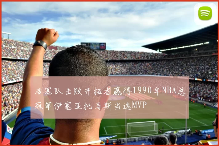 活塞队击败开拓者赢得1990年NBA总冠军伊塞亚托马斯当选MVP