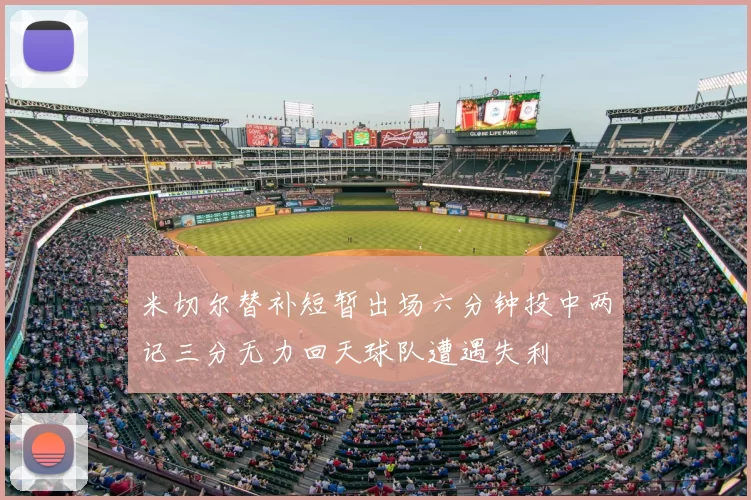 米切尔替补短暂出场六分钟投中两记三分无力回天球队遭遇失利