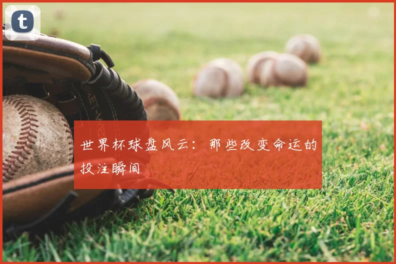 世界杯球盘风云:那些改变命运的投注瞬间