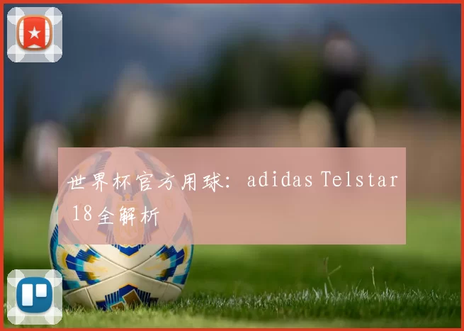 世界杯官方用球:adidas Telstar 18全解析