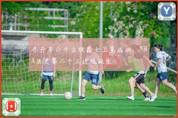 乔丹率公牛击败爵士卫冕成功，NBA历史第二个三连冠诞生