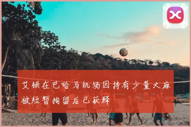 艾顿在巴哈马机场因持有少量大麻被短暂拘留后已获释