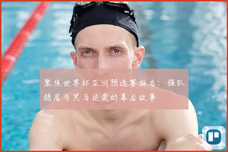 聚焦世界杯亚洲预选赛排名:强队稳居与黑马逆袭的幕后故事