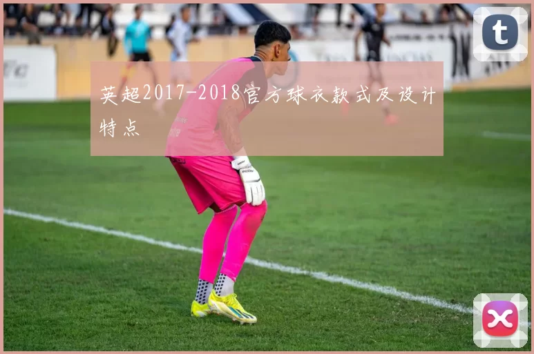 英超2017-2018官方球衣款式及设计特点