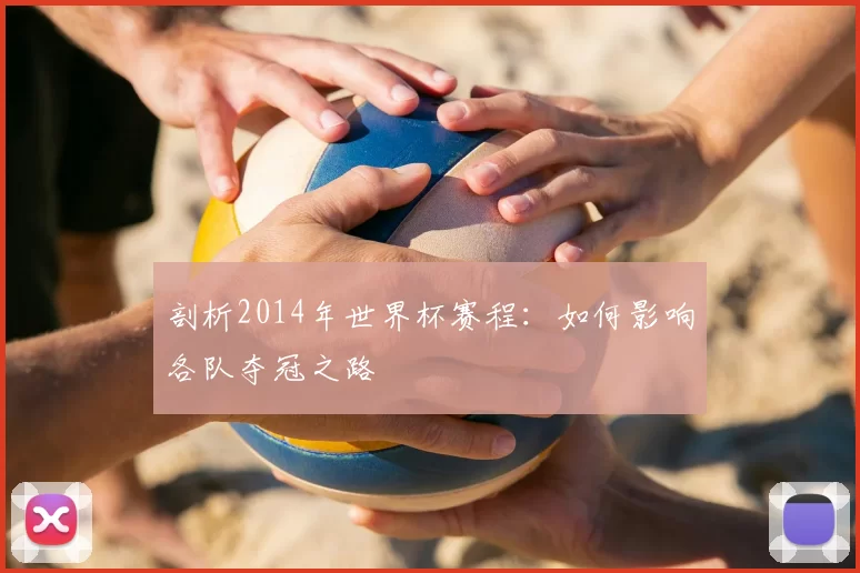 剖析2014年世界杯赛程：如何影响各队夺冠之路