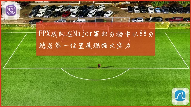 FPX战队在Major赛积分榜中以88分稳居第一位置展现强大实力