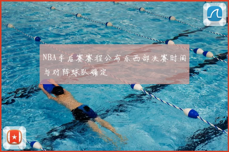 NBA季后赛赛程公布东西部决赛时间与对阵球队确定