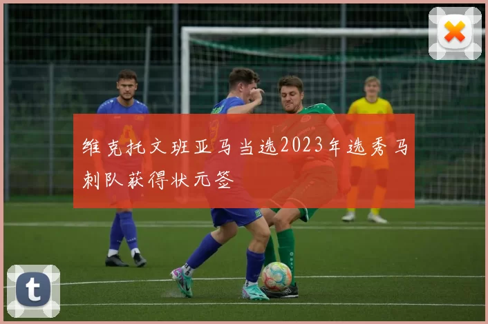 维克托文班亚马当选2023年选秀马刺队获得状元签