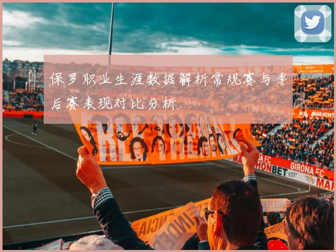 保罗职业生涯数据解析常规赛与季后赛表现对比分析