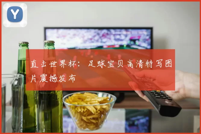 直击世界杯:足球宝贝高清特写图片震撼发布