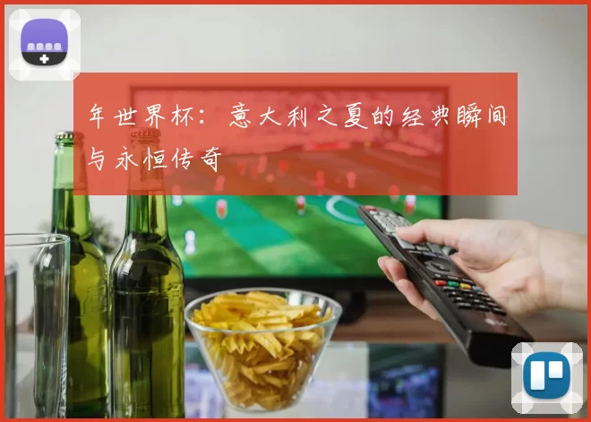 年世界杯：意大利之夏的经典瞬间与永恒传奇
