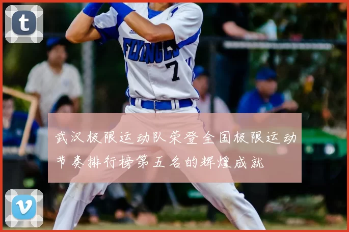 武汉极限运动队荣登全国极限运动节奏排行榜第五名的辉煌成就
