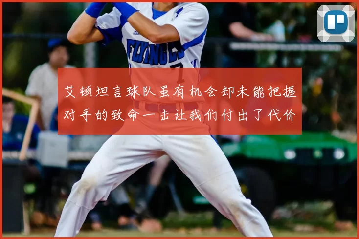 艾顿坦言球队虽有机会却未能把握对手的致命一击让我们付出了代价