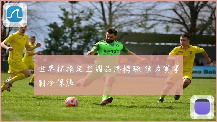 世界杯指定空调品牌揭晓 助力赛事制冷保障