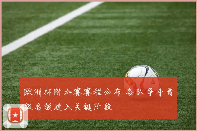 欧洲杯附加赛赛程公布 各队争夺晋级名额进入关键阶段