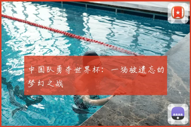 中国队勇夺世界杯:一场被遗忘的梦幻之战