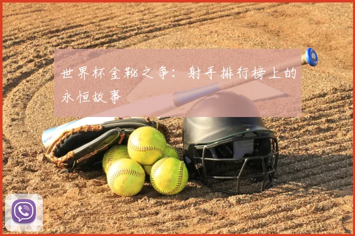 世界杯金靴之争:射手排行榜上的永恒故事