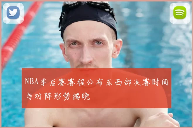 NBA季后赛赛程公布东西部决赛时间与对阵形势揭晓