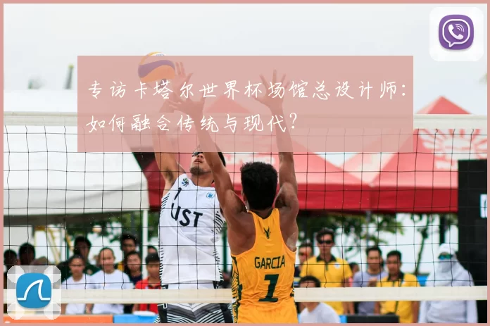 专访卡塔尔世界杯场馆总设计师:如何融合传统与现代?