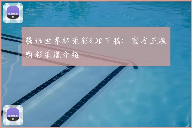 腾讯世界杯竞彩app下载:官方正版购彩渠道介绍