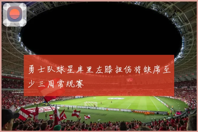 勇士队球星库里左膝扭伤将缺席至少三周常规赛