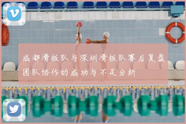 成都滑板队与深圳滑板队赛后复盘团队协作的成功与不足分析
