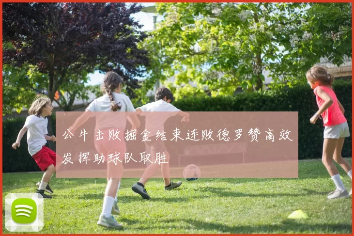 公牛击败掘金结束连败德罗赞高效发挥助球队取胜