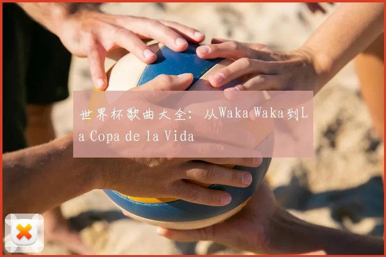 世界杯歌曲大全：从Waka Waka到La Copa de la Vida