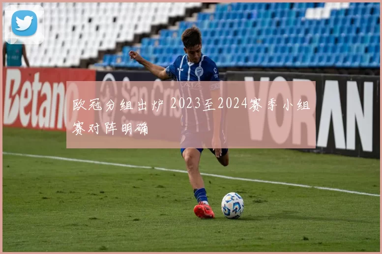 欧冠分组出炉 2023至2024赛季小组赛对阵明确