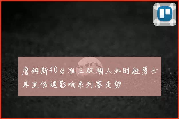 詹姆斯40分准三双湖人加时胜勇士库里伤退影响系列赛走势