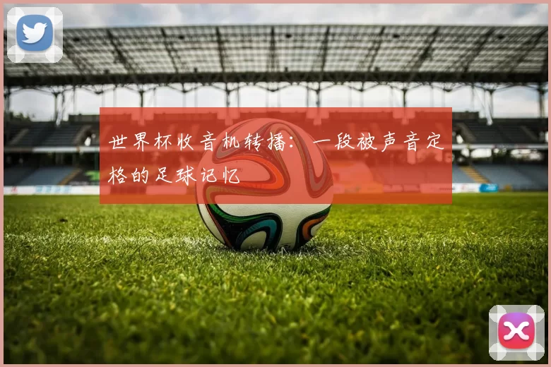 世界杯收音机转播：一段被声音定格的足球记忆