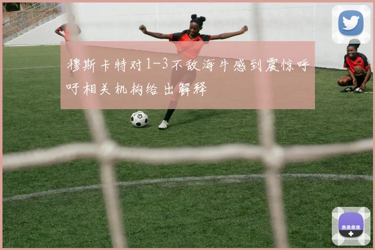 穆斯卡特对1-3不敌海牛感到震惊呼吁相关机构给出解释