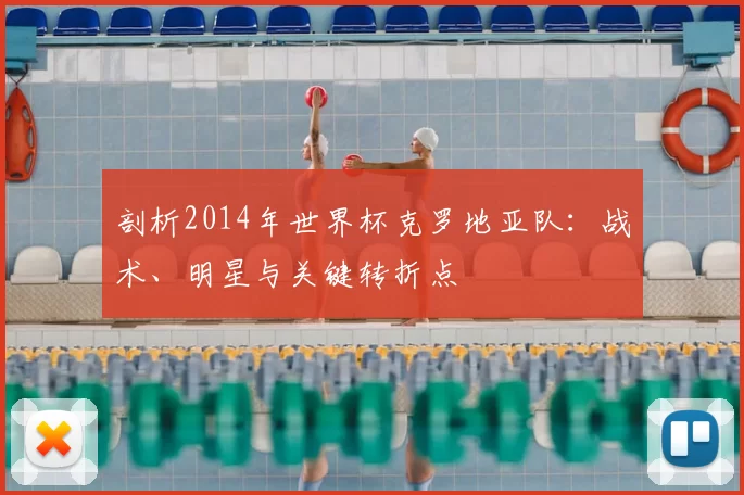 剖析2014年世界杯克罗地亚队：战术、明星与关键转折点