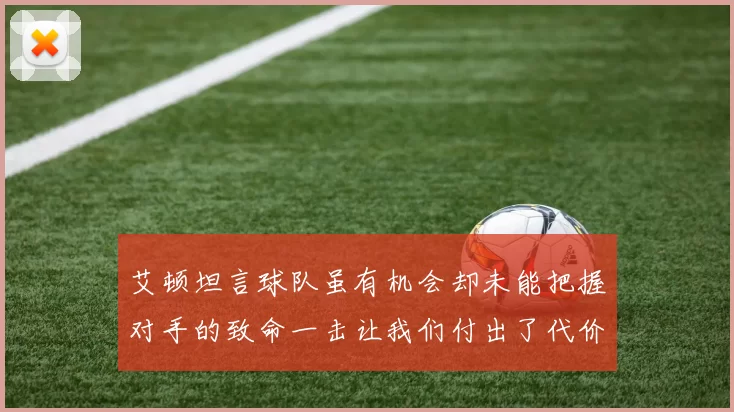 艾顿坦言球队虽有机会却未能把握对手的致命一击让我们付出了代价