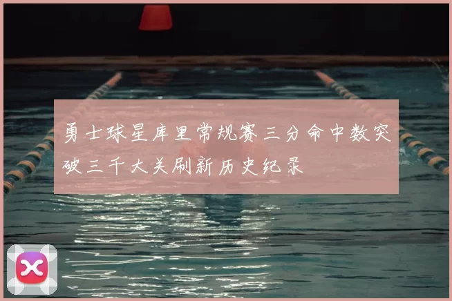 勇士球星库里常规赛三分命中数突破三千大关刷新历史纪录