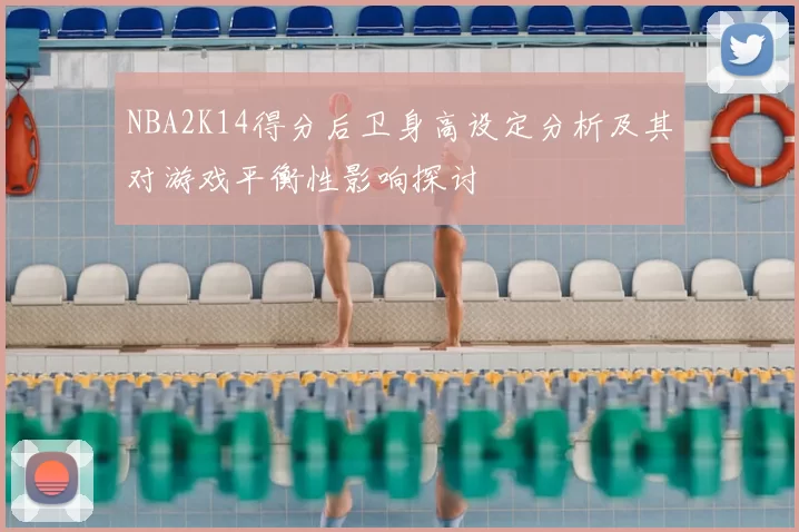NBA2K14得分后卫身高设定分析及其对游戏平衡性影响探讨