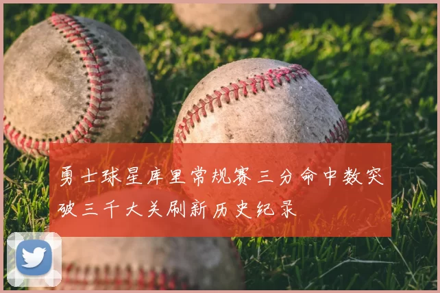 勇士球星库里常规赛三分命中数突破三千大关刷新历史纪录