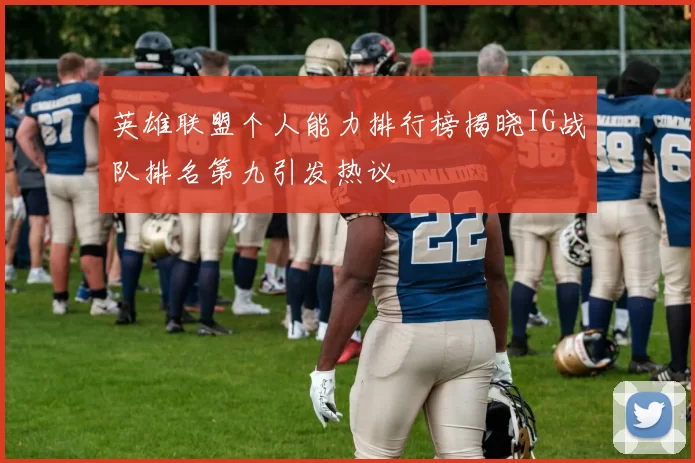 英雄联盟个人能力排行榜揭晓IG战队排名第九引发热议