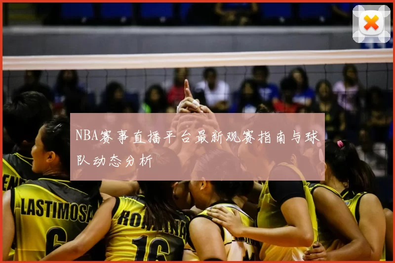 NBA赛事直播平台最新观赛指南与球队动态分析