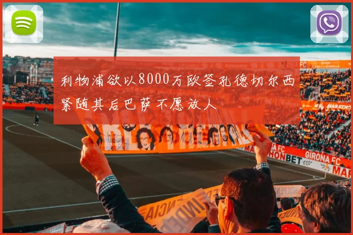 利物浦欲以8000万欧签孔德切尔西紧随其后巴萨不愿放人