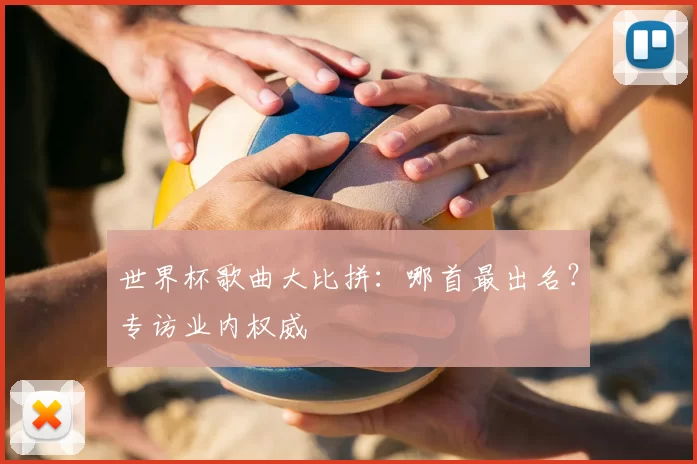 世界杯歌曲大比拼:哪首最出名?专访业内权威