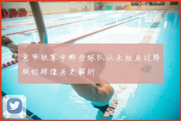 意甲联赛中哪些球队从未经历过降级的辉煌历史解析