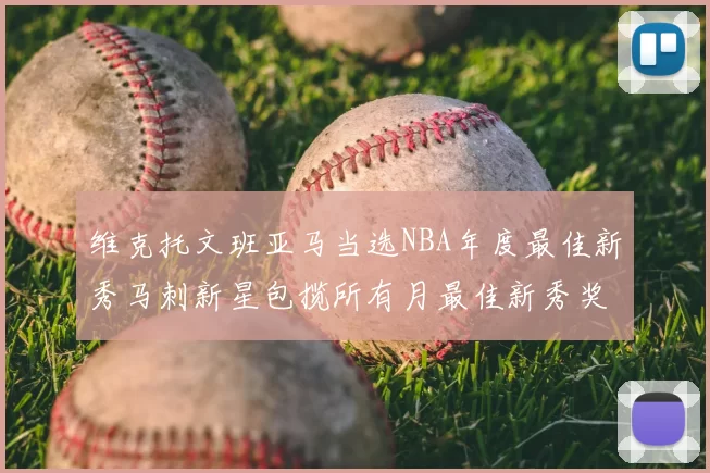 维克托文班亚马当选NBA年度最佳新秀马刺新星包揽所有月最佳新秀奖项