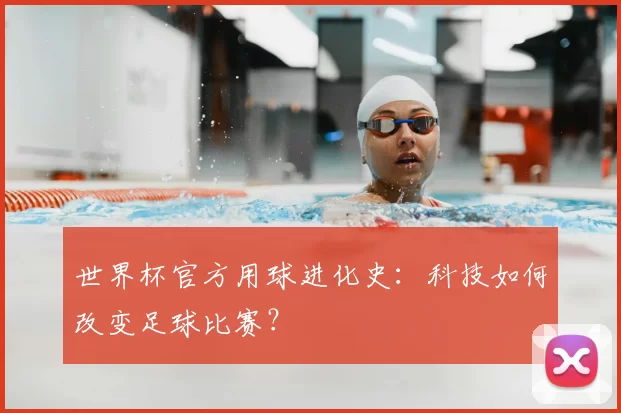 世界杯官方用球进化史:科技如何改变足球比赛?