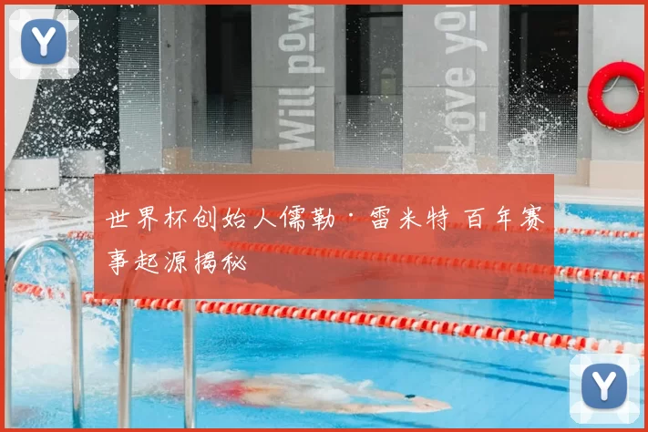 世界杯创始人儒勒·雷米特 百年赛事起源揭秘