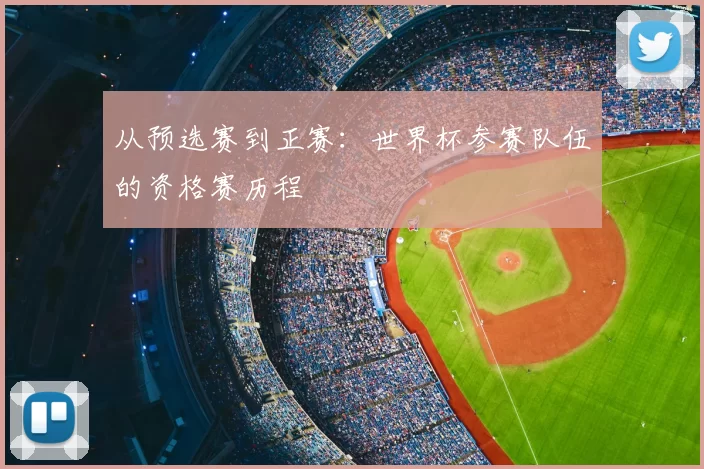 从预选赛到正赛:世界杯参赛队伍的资格赛历程