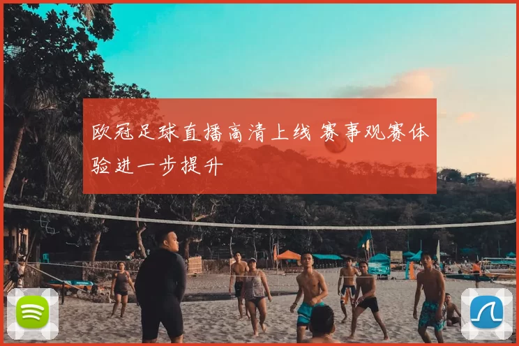 欧冠足球直播高清上线 赛事观赛体验进一步提升