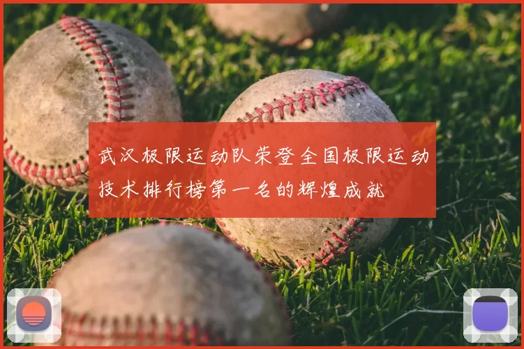 武汉极限运动队荣登全国极限运动技术排行榜第一名的辉煌成就